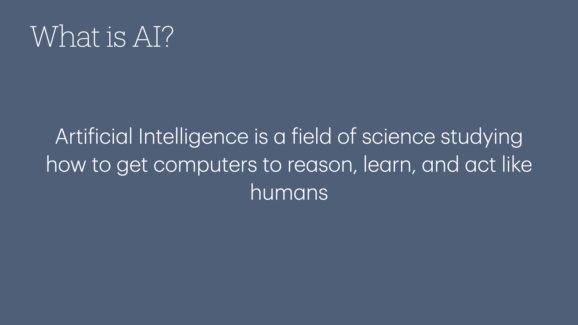 What is AI? - Artificial Intelligence is a field of science studying how to get computers to reason, learn, and act like humans.