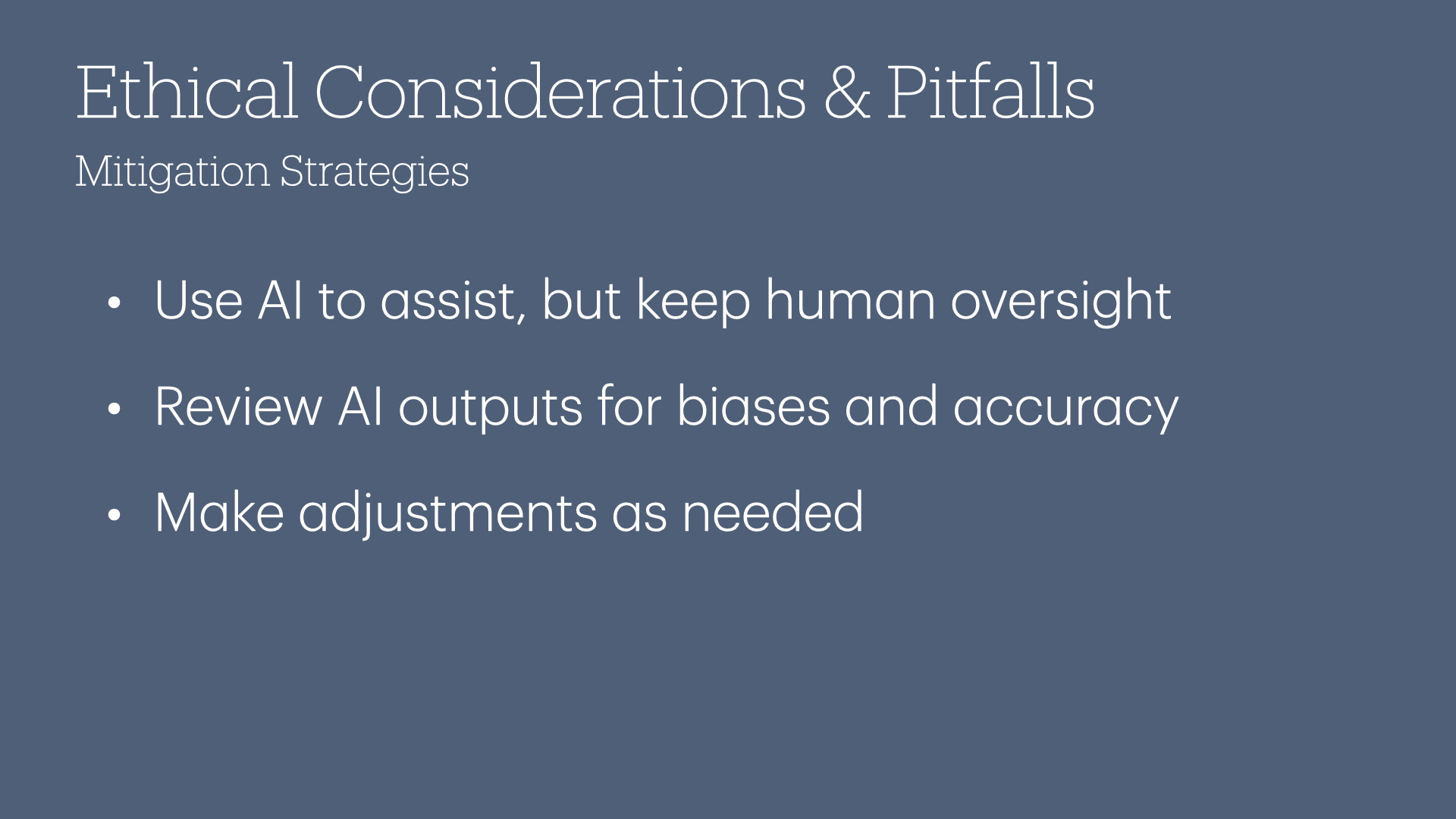 Ethical Considerations & Pitfalls
Mitigation Strategies
- Use Al to assist, but keep human oversight
- Review Al outputs for biases and accuracy
- Make adjustments as needed