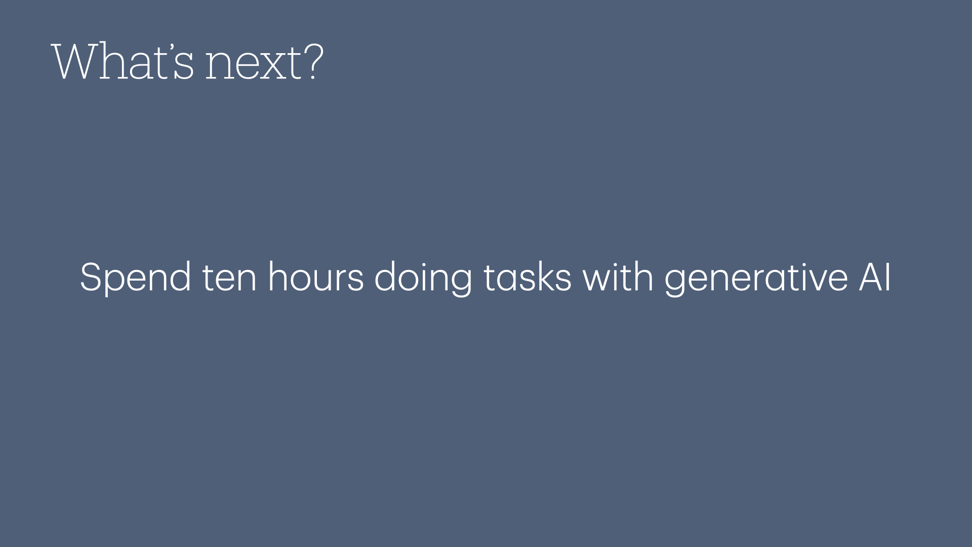 What's next? Spend ten hours doing tasks with generative Al!