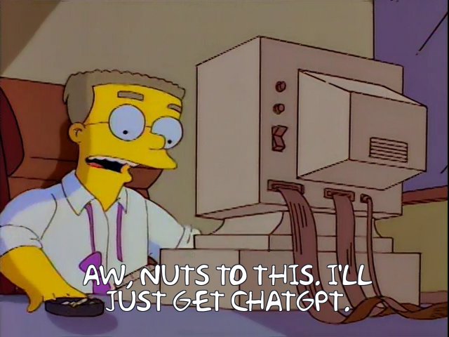 A Frinkiac-generated image repurposing a Smithers quote where he says "Aw, nuts to this, I'll just get Homer Simpson", but gsub Homer Simpson for ChatGPT. 
